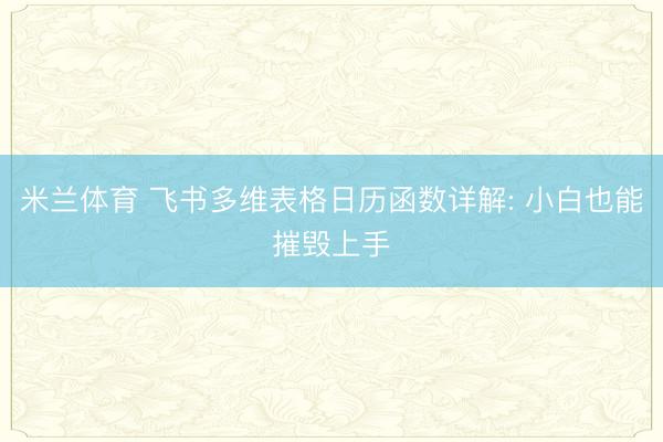米兰体育 飞书多维表格日历函数详解: 小白也能摧毁上手