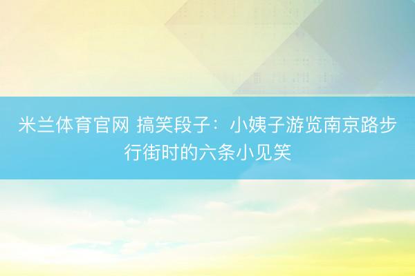 米兰体育官网 搞笑段子：小姨子游览南京路步行街时的六条小见笑