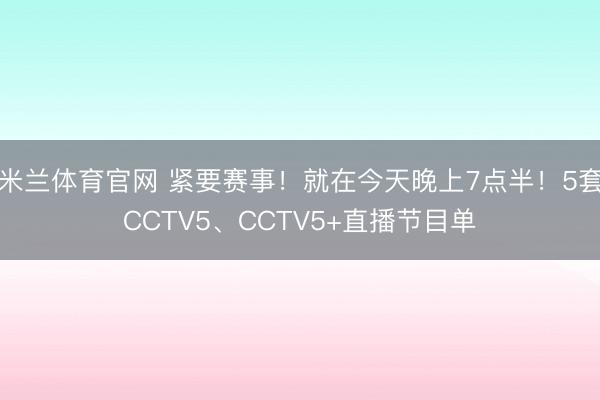米兰体育官网 紧要赛事!就在今天晚上7点半!5套CCTV5、CCTV5+直播节目单