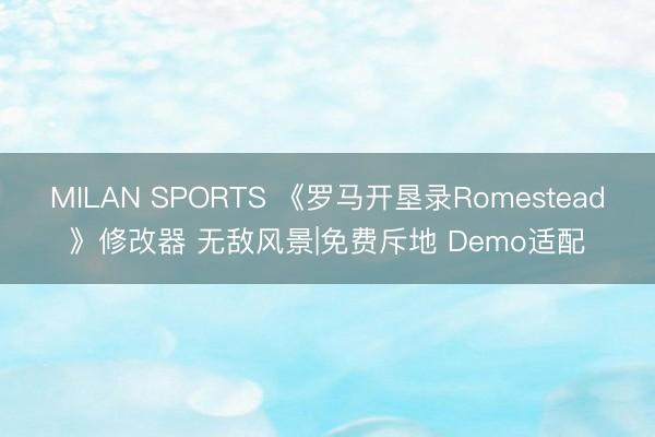 MILAN SPORTS 《罗马开垦录Romestead》修改器 无敌风景|免费斥地 Demo适配