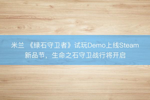 米兰 《绿石守卫者》试玩Demo上线Steam新品节，生命之石守卫战行将开启