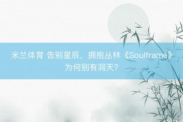 米兰体育 告别星辰，拥抱丛林《Soulframe》为何别有洞天？